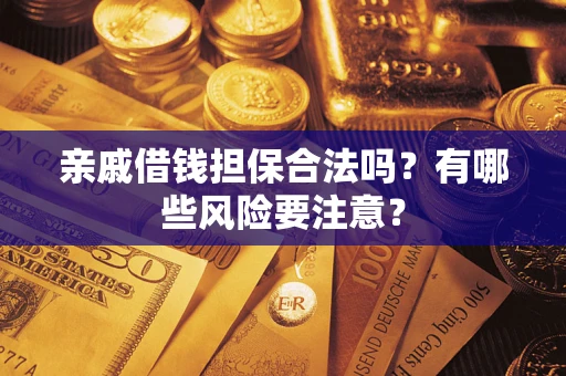 武汉亲戚借钱担保合法吗？有哪些风险要注意？