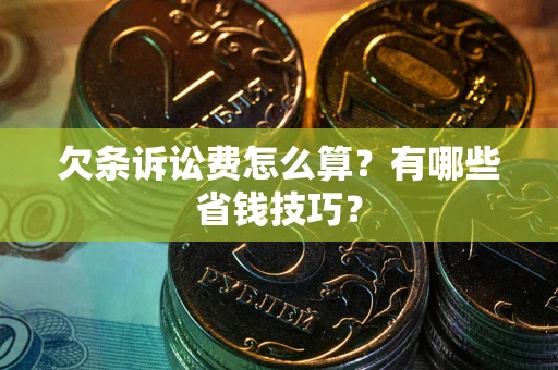 武汉欠条诉讼费怎么算？有哪些省钱技巧？