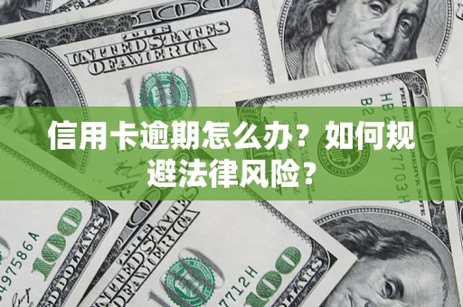 武汉信用卡逾期怎么办？如何规避法律风险？