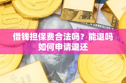 武汉借钱担保费合法吗？能退吗如何申请退还