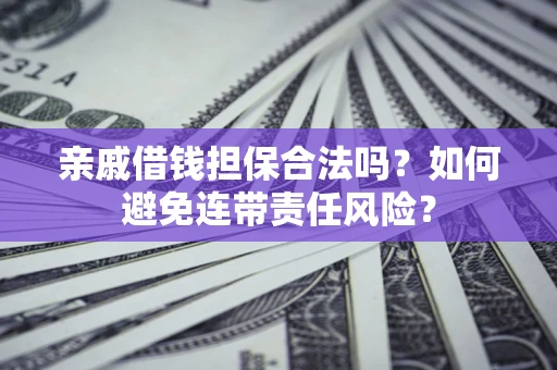 武汉亲戚借钱担保合法吗？如何避免连带责任风险？
