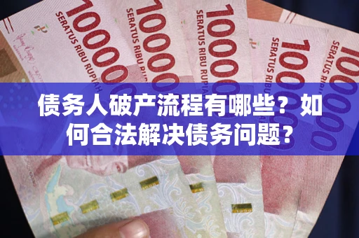 武汉债务人破产流程有哪些？如何合法解决债务问题？