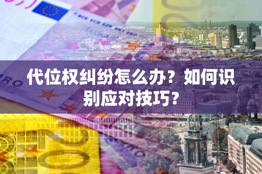 武汉代位权纠纷怎么办？如何识别应对技巧？