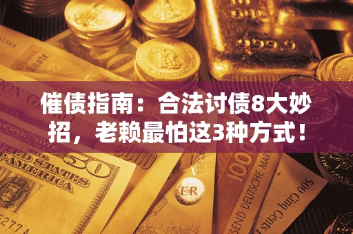 武汉催债指南：合法讨债8大妙招，老赖最怕这3种方式！