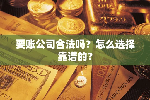 武汉要账公司合法吗？怎么选择靠谱的？