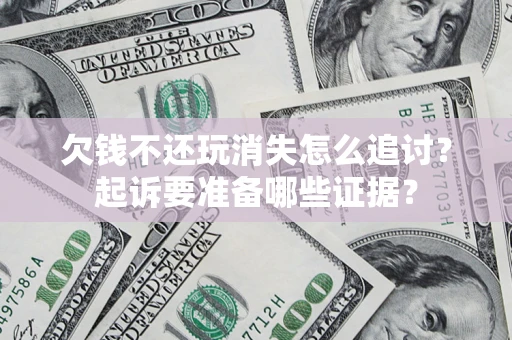 武汉欠钱不还玩消失怎么追讨？起诉要准备哪些证据？