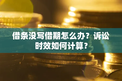 武汉借条没写借期怎么办？诉讼时效如何计算？