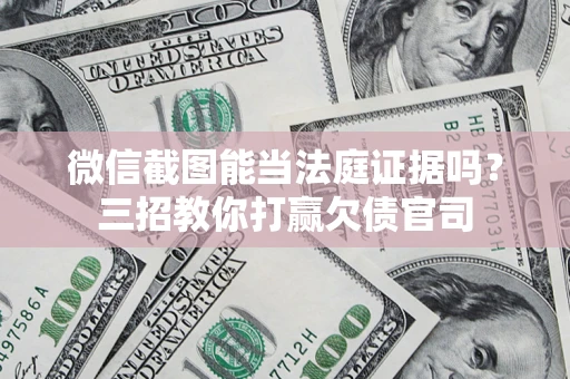 武汉微信截图能当法庭证据吗？三招教你打赢欠债官司