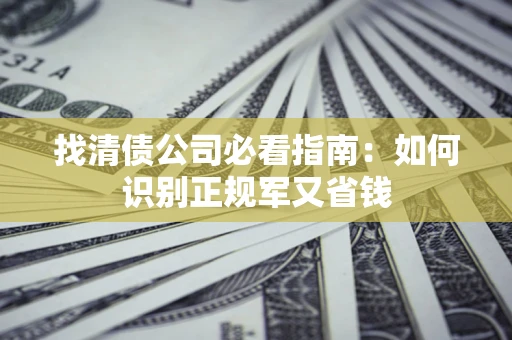 武汉找清债公司必看指南：如何识别正规军又省钱
