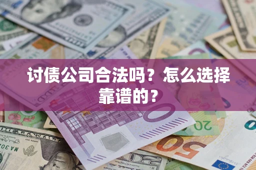 武汉讨债公司合法吗？怎么选择靠谱的？
