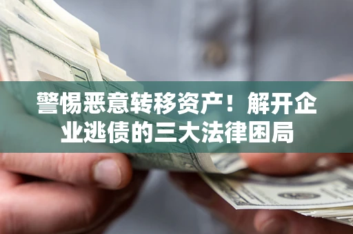 武汉警惕恶意转移资产！解开企业逃债的三大法律困局