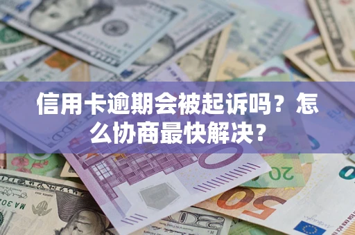 武汉信用卡逾期会被起诉吗？怎么协商最快解决？