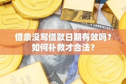 武汉借条没写借款日期有效吗？如何补救才合法？