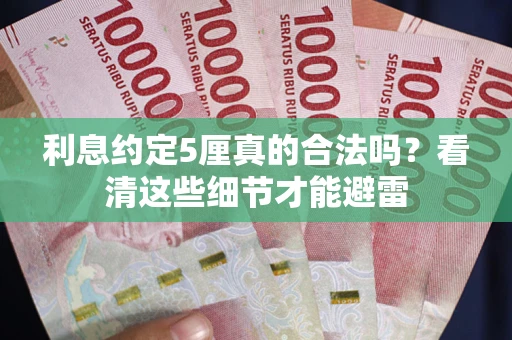 武汉利息约定5厘真的合法吗？看清这些细节才能避雷