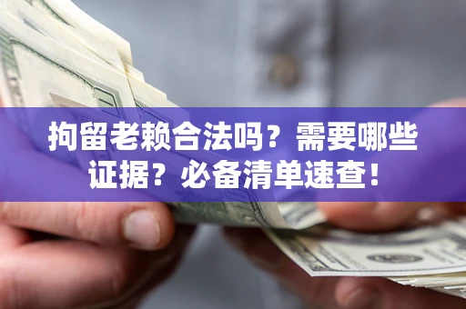武汉拘留老赖合法吗？需要哪些证据？必备清单速查！