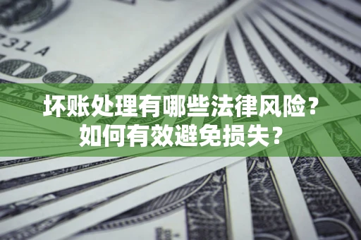武汉坏账处理有哪些法律风险？如何有效避免损失？